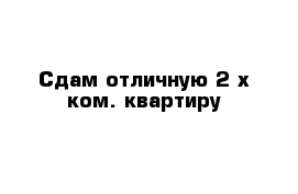 Сдам отличную 2-х ком. квартиру